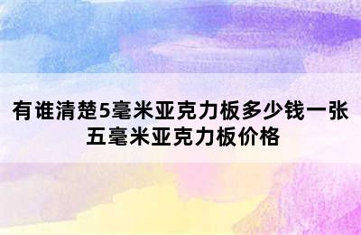 有谁清楚5毫米亚克力板多少钱一张 五毫米亚克力板价格